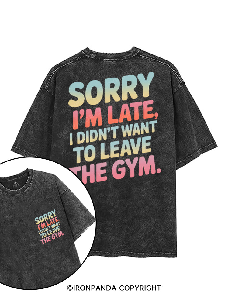 SORRY I'M LATE I DIDN'T WANT TO LEAVE THE GYM printed Gym Shirt