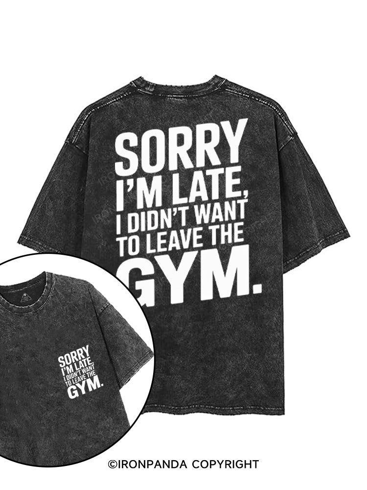SORRY I'M LATE I DIDN'T WANT TO LEAVE THE GYM printed Gym Shirt