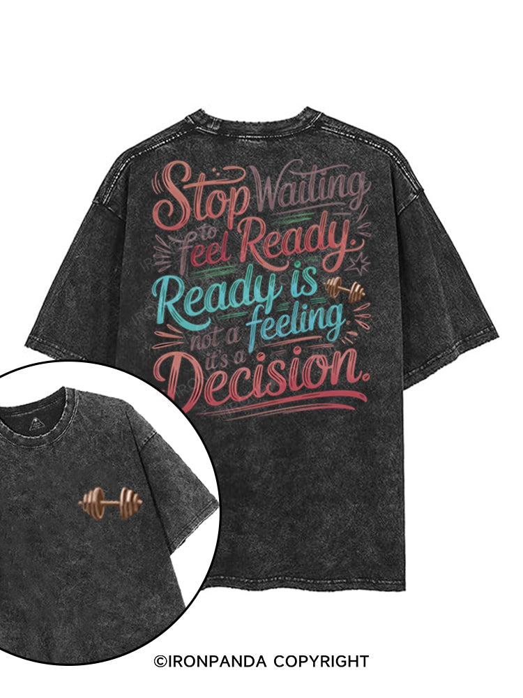 STOP WAITING TO FEEL READY. READY IS NOT A FEELING, IT'S A DECISION printed Gym Shirt