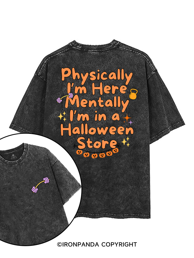 PHYSICALLY I’M HERE MENTALLY I’M IN A HALLOWEEN STORE printed Gym Shirt