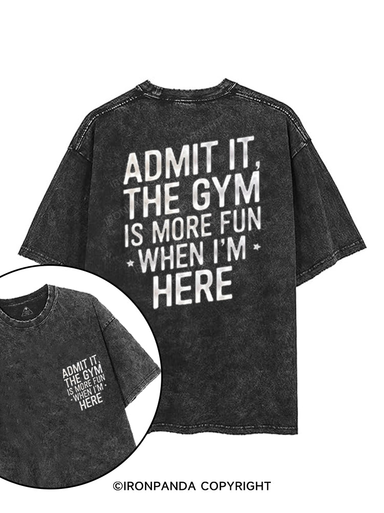ADMIT IT, THE GYM IS MORE FUN WHEN I'M HERE printed Gym Shirt
