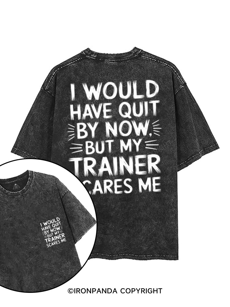 I WOULD HAVE QUIT BY NOW BUT MY TRAINER SCARES ME printed Gym Shirt