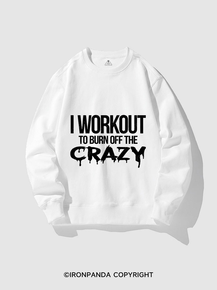 I Workout To Burn Off The Crazy CREWNECK Sweatshirt