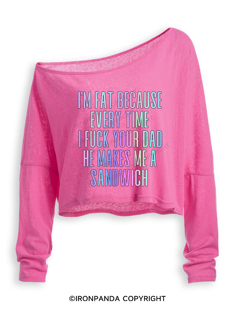 I'M FAT BECAUSE EVERY TIME I FUCK YOUR DAD HE MAKES ME A SANDWICH Off Shoulder Long Sleeve Crop Top