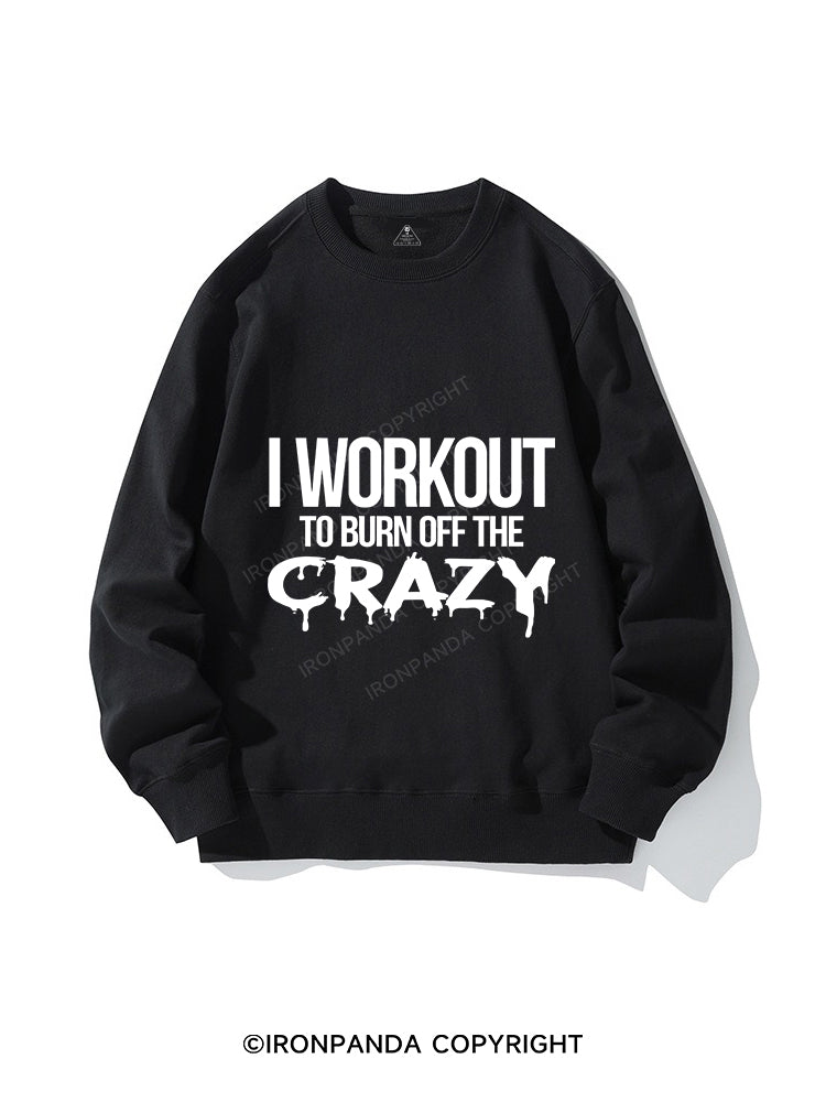 I Workout To Burn Off The Crazy CREWNECK Sweatshirt