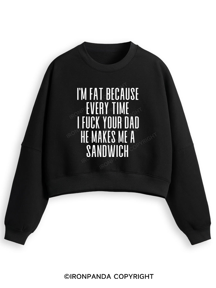 I'M FAT BECAUSE EVERY TIME I FUCK YOUR DAD HE MAKES ME A SANDWICH Fleece Crop Sweatshirt