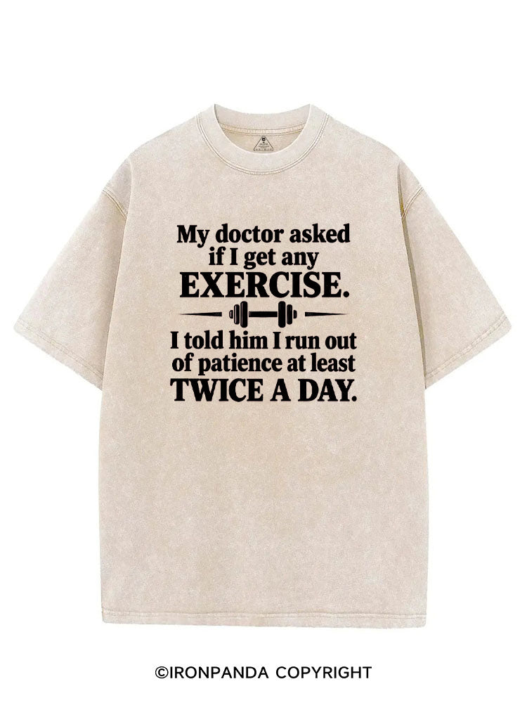 MY DOCTOR ASKED IF I GET ANY EXERCISE I TOLD HIM I RUN OUT OF PATIENCE AT LEAST TWICE A DAY VINTAGE GYM SHIRT