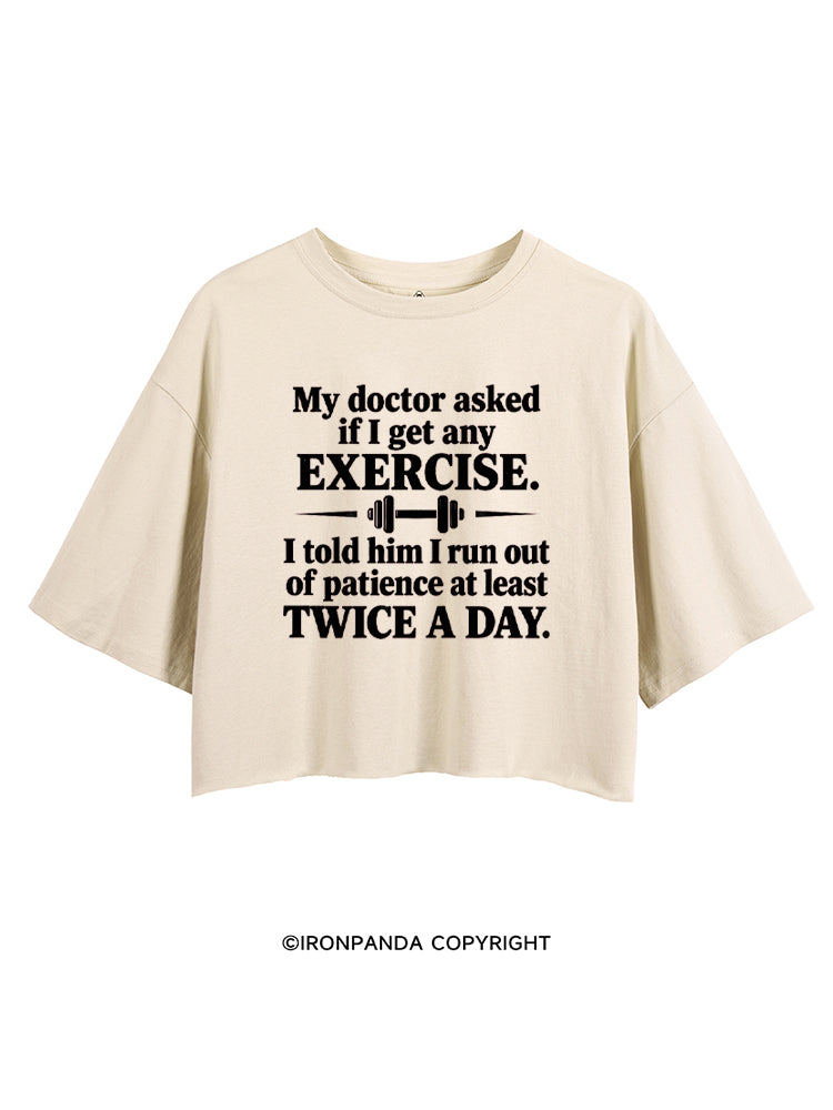 MY DOCTOR ASKED IF I GET ANY EXERCISE I TOLD HIM I RUN OUT OF PATIENCE AT LEAST TWICE A DAY CROP TOPS