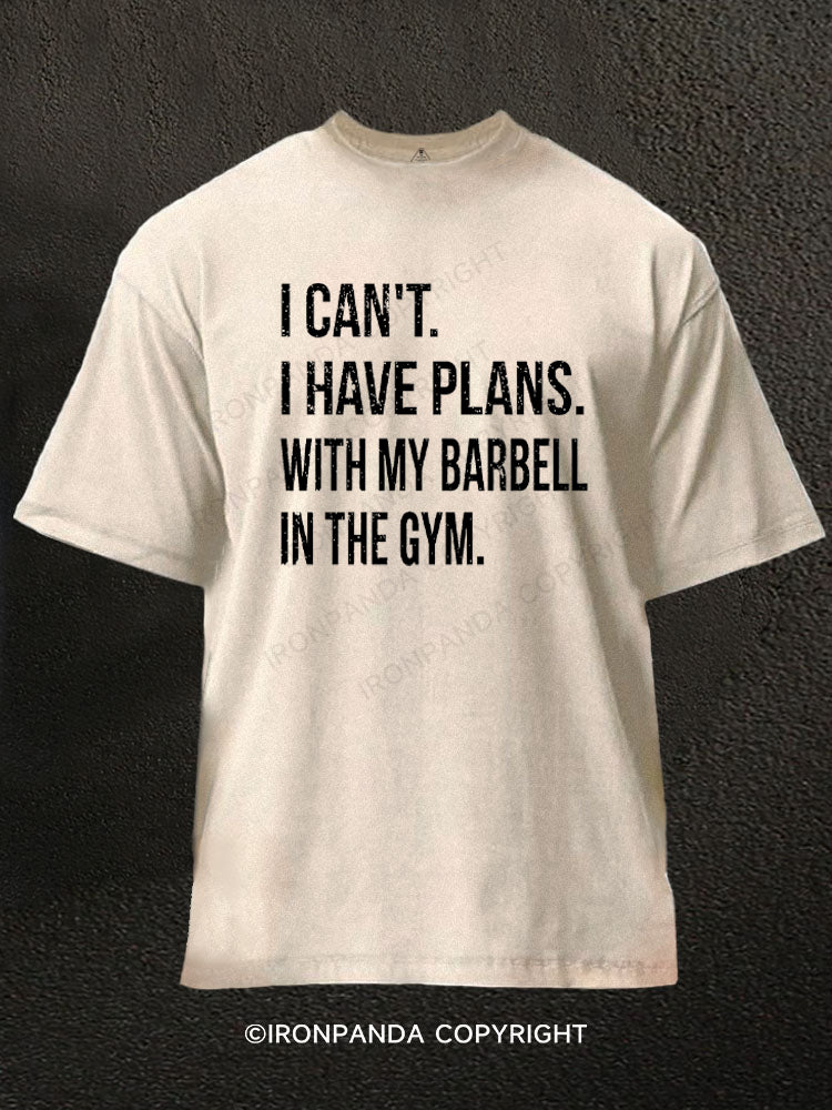 I CAN'T. I HAVE PLANS.WITH MY BARBELL.IN THE GYM Washed Gym Shirt