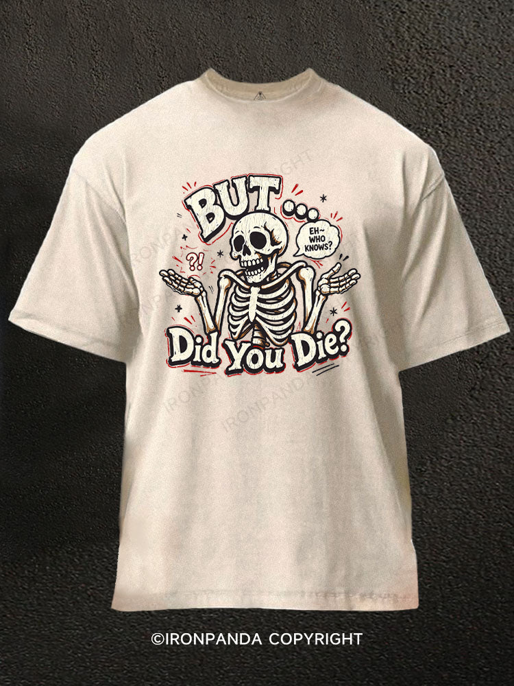 BUT… DID YOU DIE？ EH – WHO KNOWS？ Washed Gym Shirt