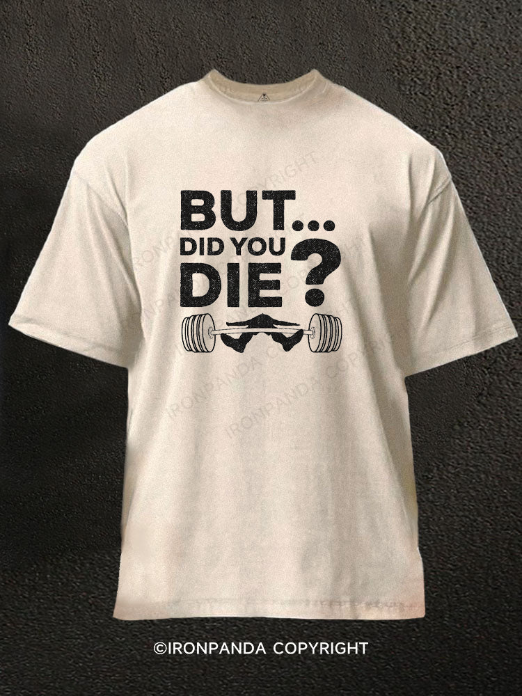 But Did You Die? Funny Washed Gym Shirt