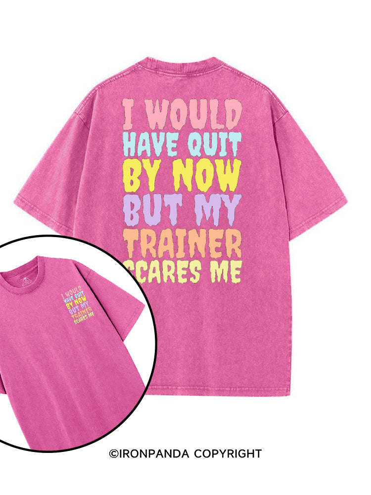 I WOULD HAVE QUIT BY NOW BUT MY TRAINER SCARES ME GYM printed Gym Shirt