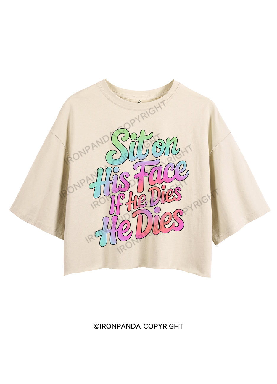 SIT ON HIS FACE IF HE DIES HE DIES CROP TOPS