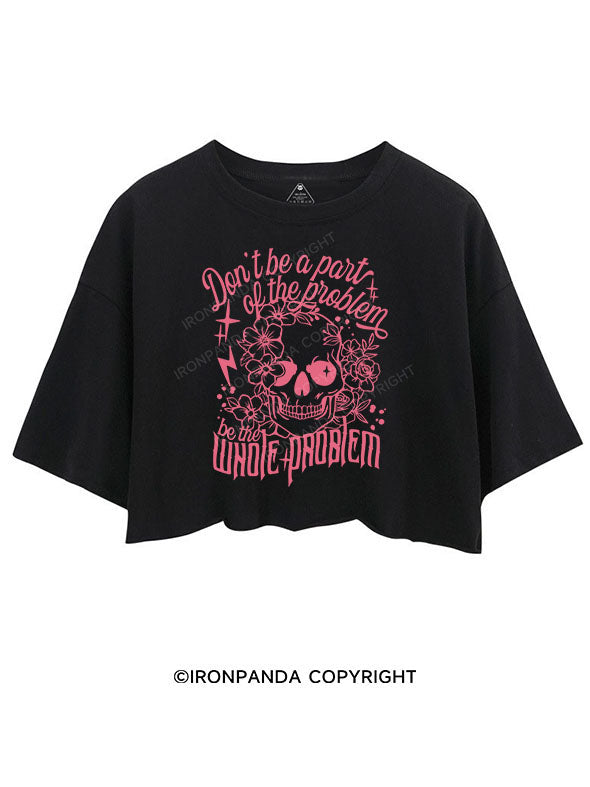 DON'T BE A PART OF THE PROBLEM BE THE WHOLE PROBLEM CROP TOPS
