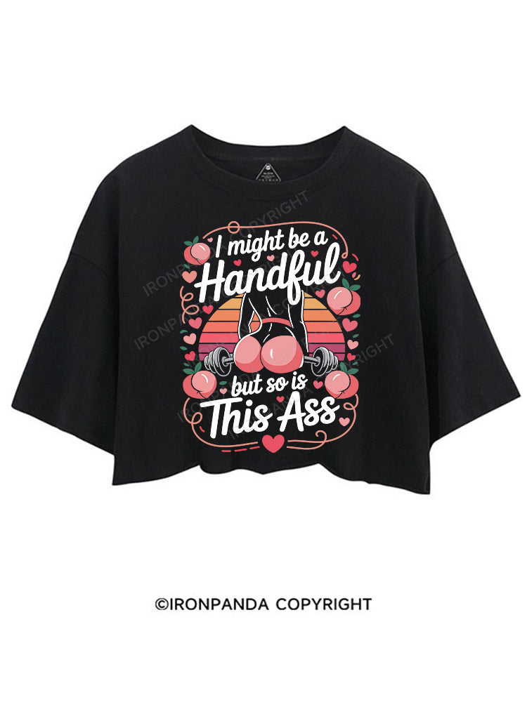 I MIGHT BE A HANDFUL BUT SO IS THIS ASS CROP TOPS