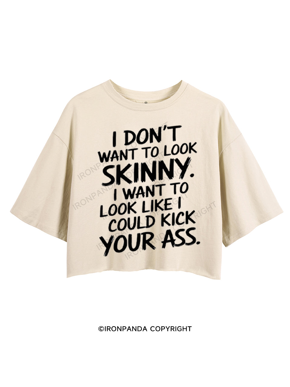 I DON'T WANT TO LOOK SKINNY I WANT TO LOOK LIKE I COULD KICK YOUR ASS CROP TOPS