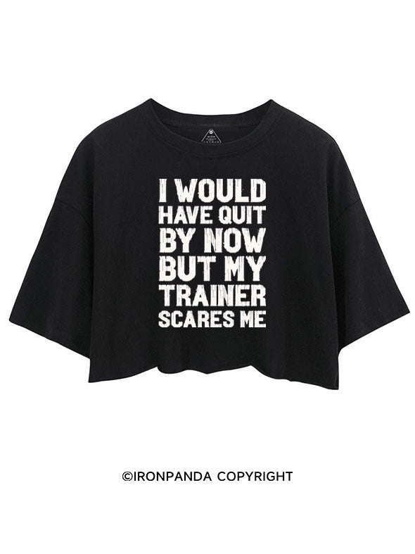 I WOULD HAVE QUIT BY NOW BUT MY TRAINER SCARES GYM HUMOR CROP TOPS