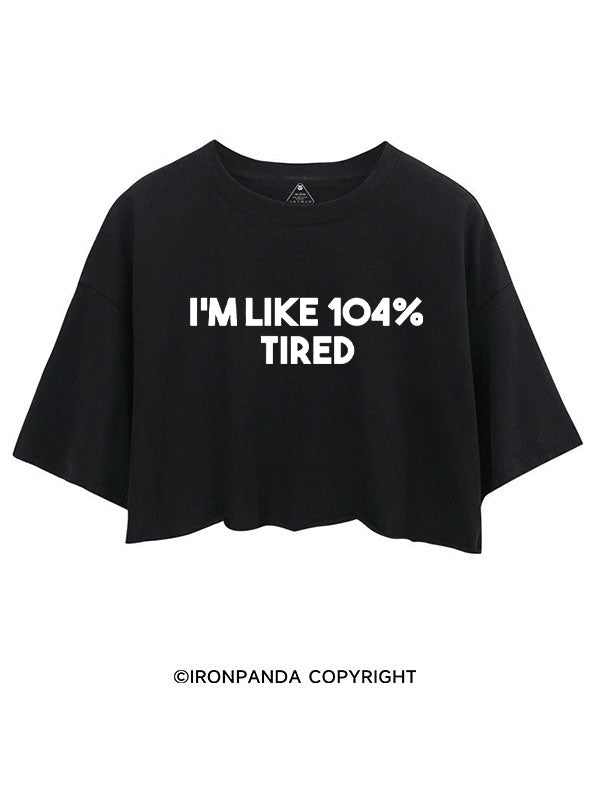 I'M LIKE 104% TIRED CROP TOPS