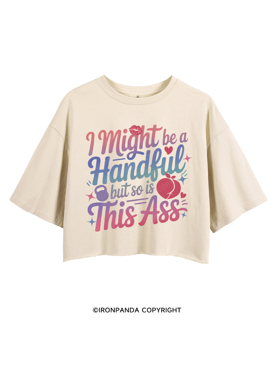 I MIGHT BE A HANDFUL BUT SO IS THIS ASS CROP TOPS