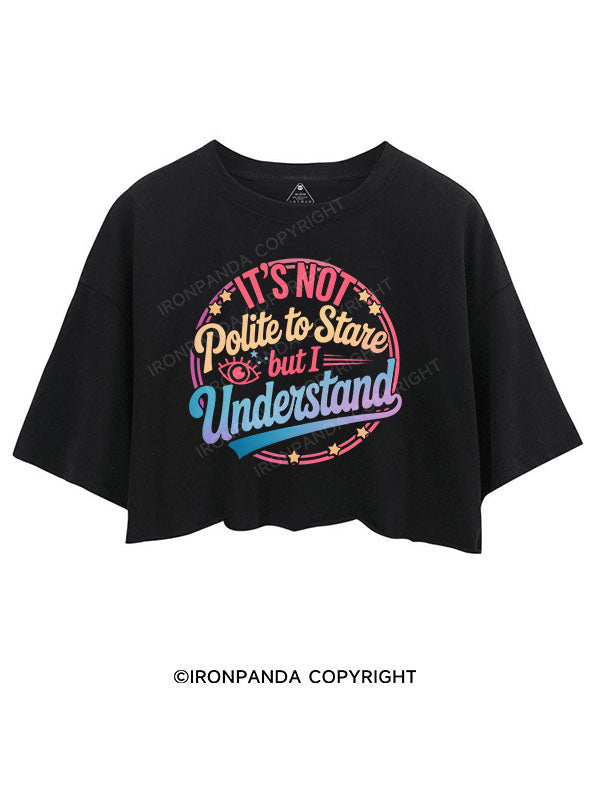 It's Not Polite To Stare But I Understand CROP TOPS