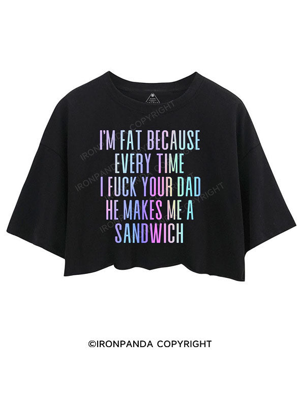 I'M FAT BECAUSE EVERY TIME I FUCK YOUR DAD HE MAKES ME A SANDWICH CROP TOPS