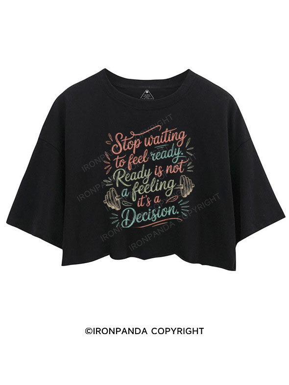 STOP WAITING TO FEEL READY, READY IS NOT A FEELING IT'S A DECISION CROP TOPS
