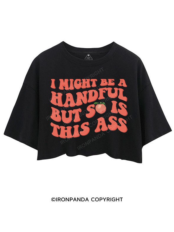 I MIGHT BE A HANDFUL BUT SO IS THIS ASS CROP TOPS