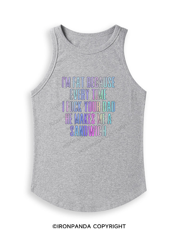 I'M FAT BECAUSE EVERY TIME I FUCK YOUR DAD HE MAKES ME A SANDWICH Fitted Tank Top