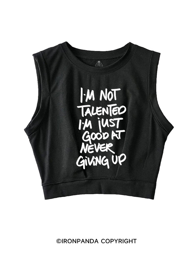 I'M NOT TALENTED I'M JUST GOOD AT NEVER GIVING UP SLEEVELESS CROP TOPS