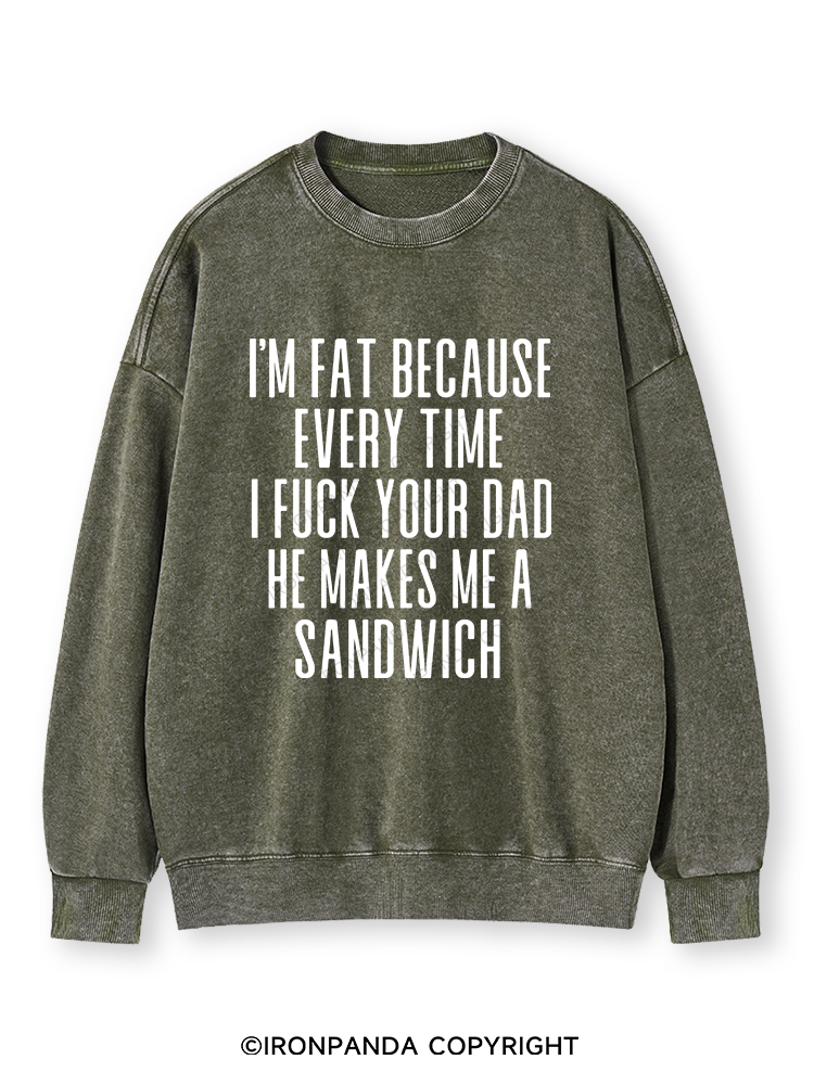I'M FAT BECAUSE EVERY TIME I FUCK YOUR DAD HE MAKES ME A SANDWICH Washed Sweatshirt