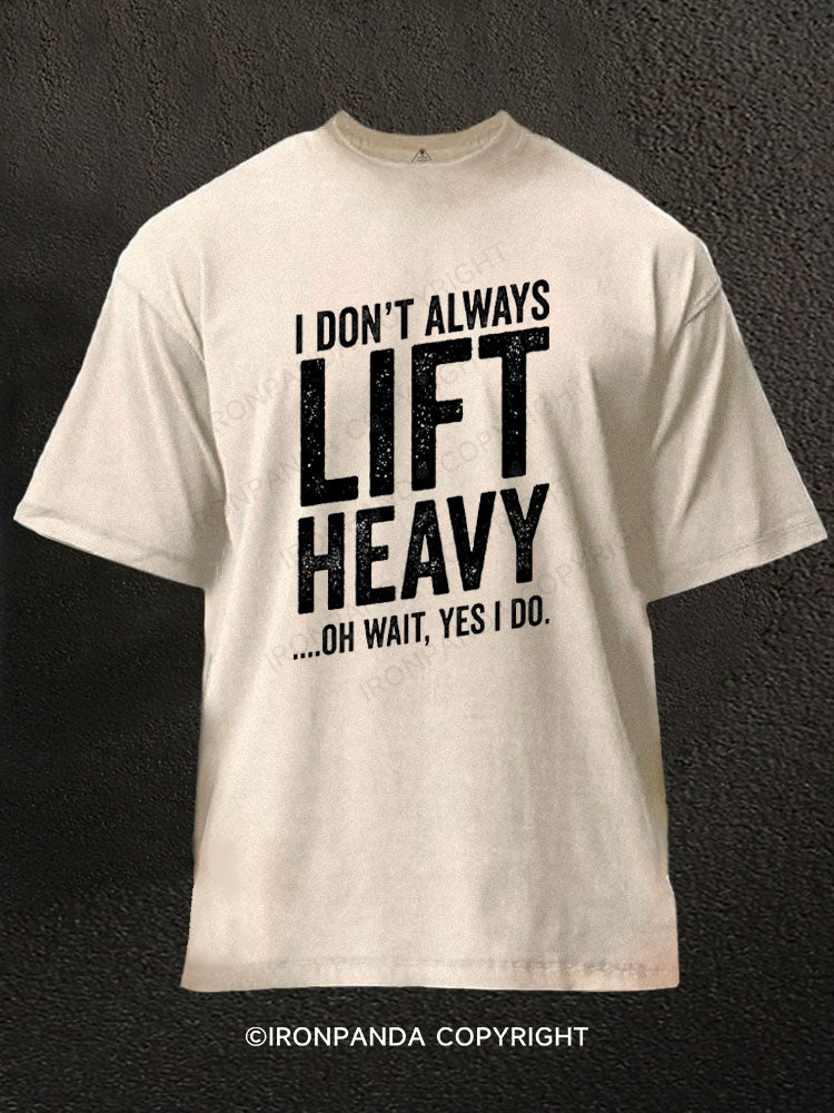 I DON'T ALWAYS LIFT HEAVY …OH WAIT, YES I DO Washed Gym Shirt