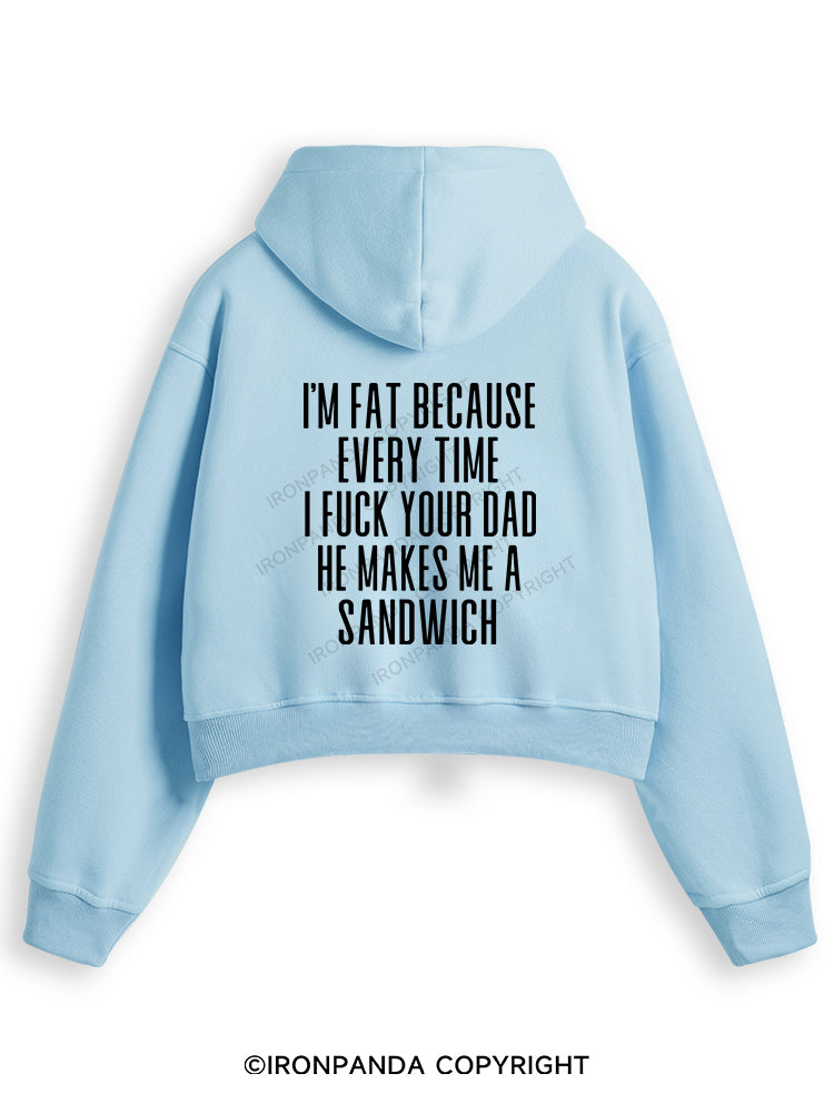 I'M FAT BECAUSE EVERY TIME I FUCK YOUR DAD HE MAKES ME A SANDWICH Fleece Crop Zip Up Hoodie