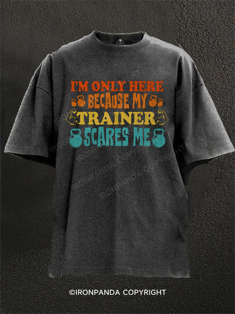 I'M ONLY HERE BECAUSE MY TRAINER SCARES ME Washed Gym Shirt
