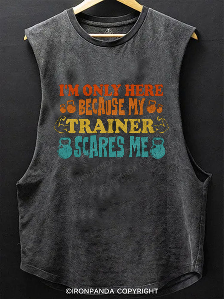 I'M ONLY HERE BECAUSE MY TRAINER SCARES ME Scoop Bottom Cotton Tank