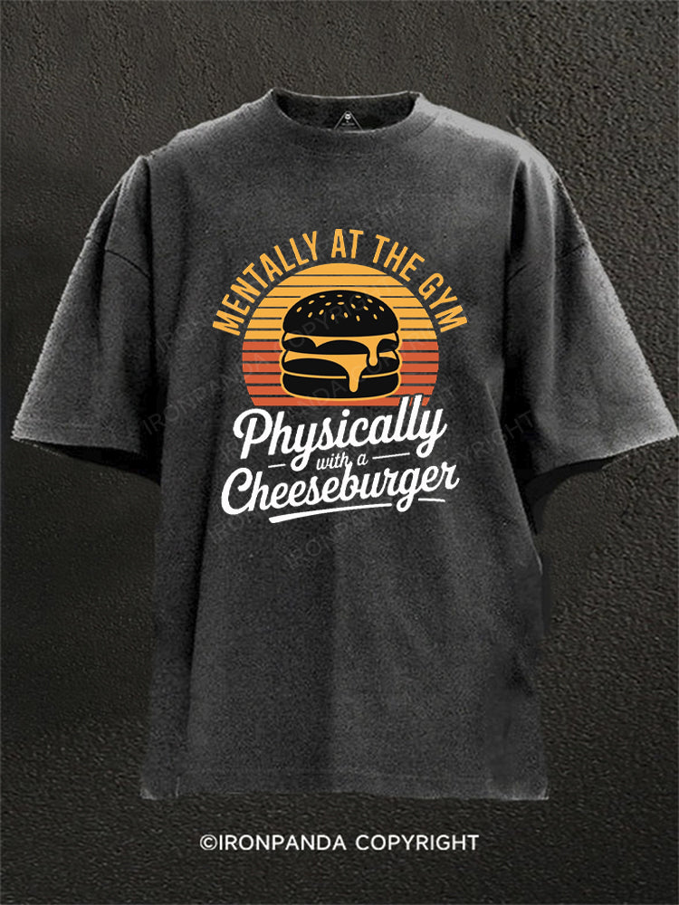 Mentally at the gym Physically with a cheeseburger Washed Gym Shirt