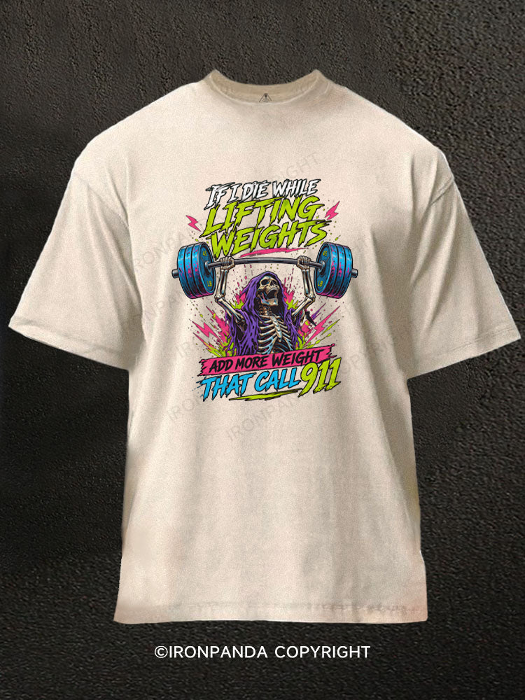 IF I DIE WHILE LIFTING WEIGHTS ADD MORE WEIGHT THEN CALL 911 Washed Gym Shirt