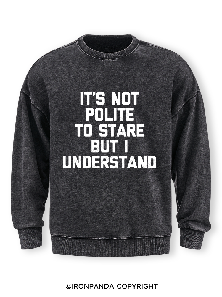 IT’S NOT POLITE TO STARE BUT I UNDERSTAND Washed Sweatshirt