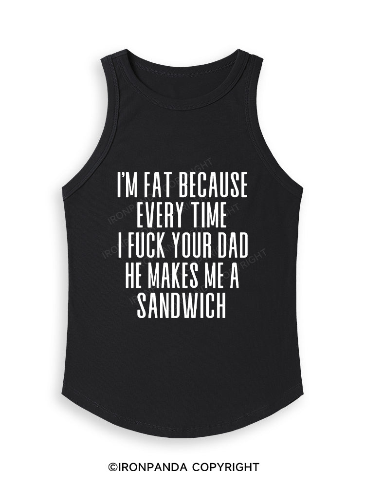 I'M FAT BECAUSE EVERY TIME I FUCK YOUR DAD HE MAKES ME A SANDWICH Fitted Tank Top