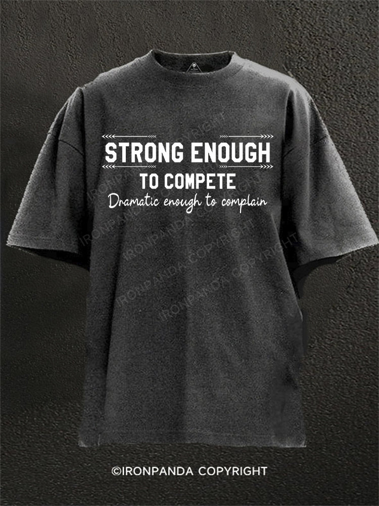 Strong enough to compete dramatic enough to complain Washed Gym Shirt