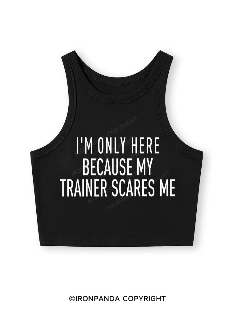 I'M ONLY HERE BECAUSE MY TRAINER SCARES ME Fitted Crop Tank Top