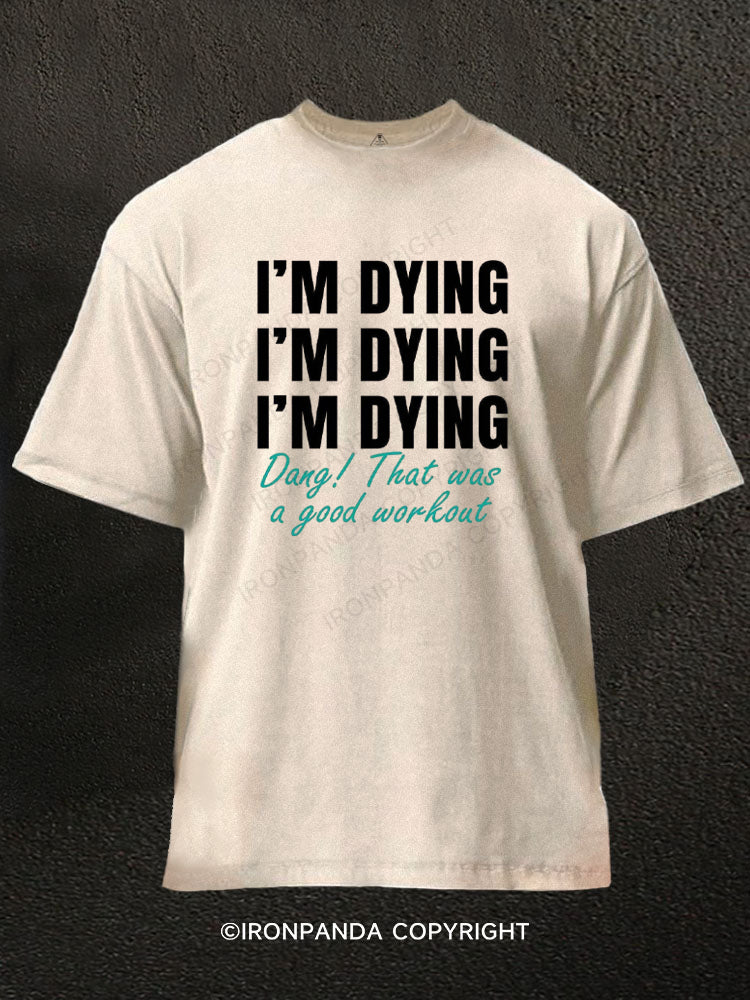 I'M DYING Dang! That was a good workout Washed Gym Shirt