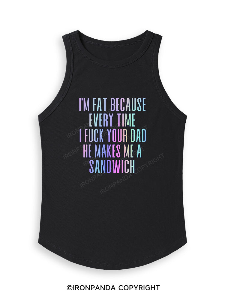 I'M FAT BECAUSE EVERY TIME I FUCK YOUR DAD HE MAKES ME A SANDWICH Fitted Tank Top