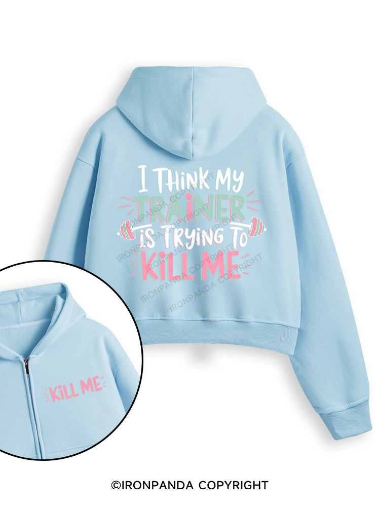 I THINK MY TRAINER IS TRYING TO KILL ME Fleece Crop Zip Up Hoodie