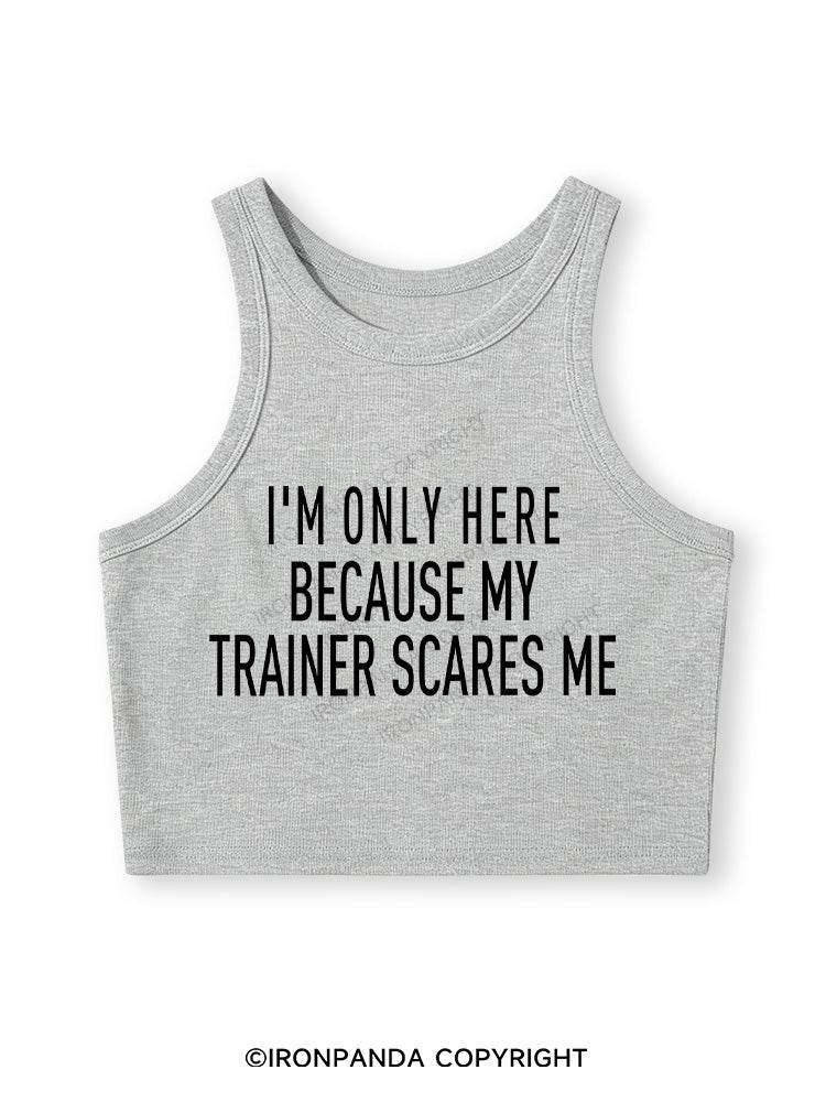 I'M ONLY HERE BECAUSE MY TRAINER SCARES ME Fitted Crop Tank Top