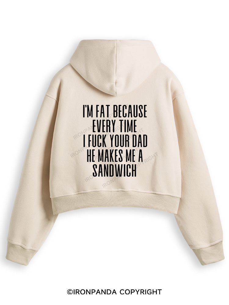 I'M FAT BECAUSE EVERY TIME I FUCK YOUR DAD HE MAKES ME A SANDWICH Fleece Crop Zip Up Hoodie
