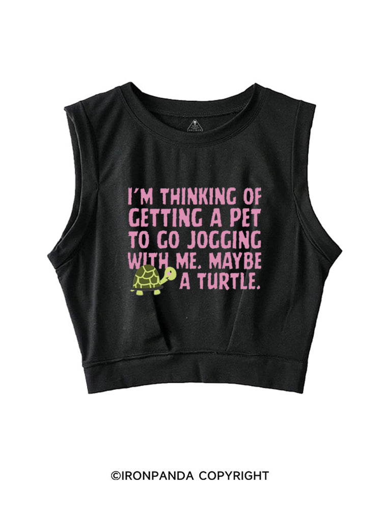 I'M THINKING OF GETTING A PET TO GO JOGGING WITH ME. MAYBE A TURTLE SLEEVELESS CROP TOPS