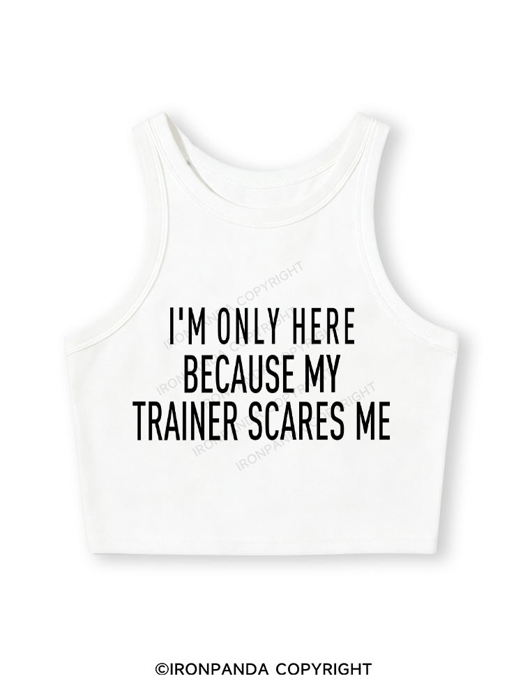 I'M ONLY HERE BECAUSE MY TRAINER SCARES ME Fitted Crop Tank Top