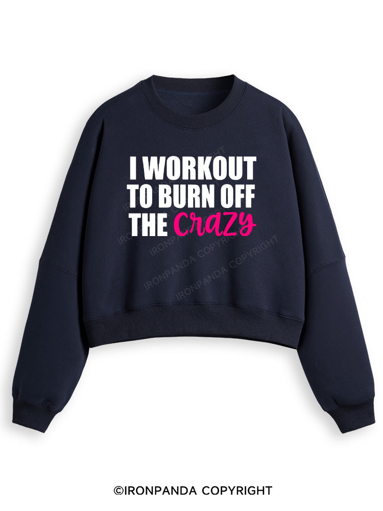 I WORKOUT TO BURN OFF THE CRAZY Fleece Crop Sweatshirt