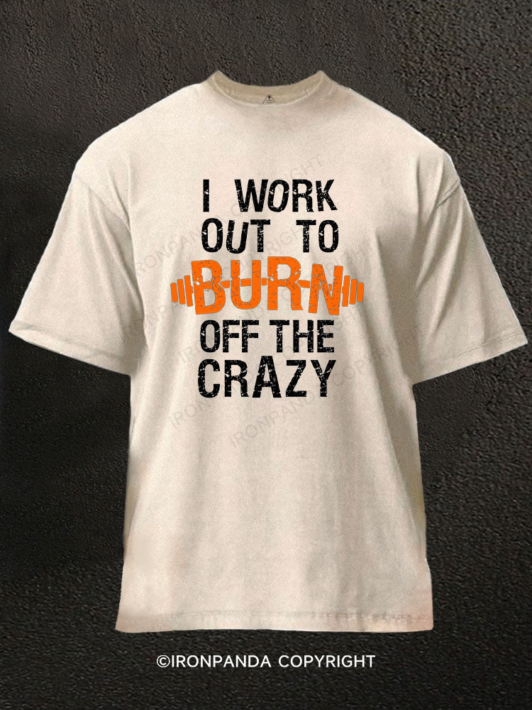 I Work Out To Burn Off The Crazy Washed Gym Shirt
