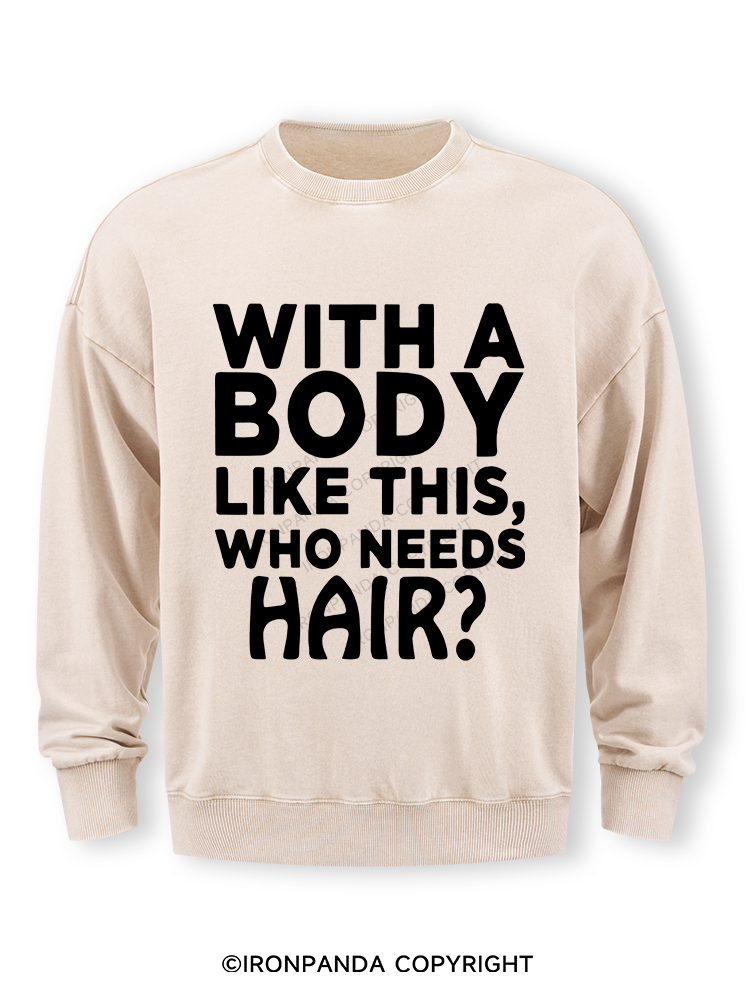 WITH A BODY LIKE THIS WHO NEEDS HAIR Washed Sweatshirt